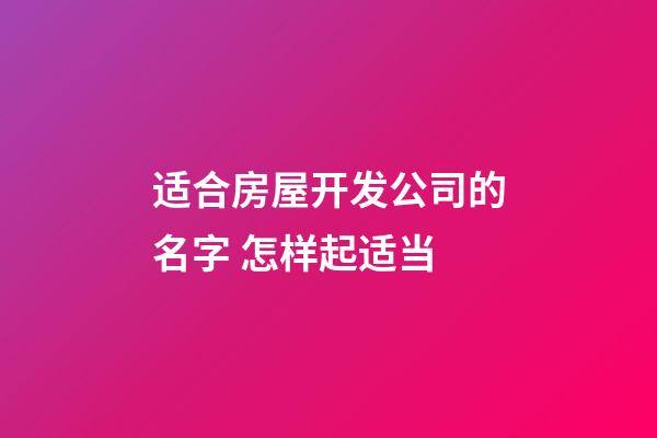 适合房屋开发公司的名字 怎样起适当-第1张-公司起名-玄机派